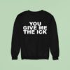 You Give Me The Ick Sweatshirt