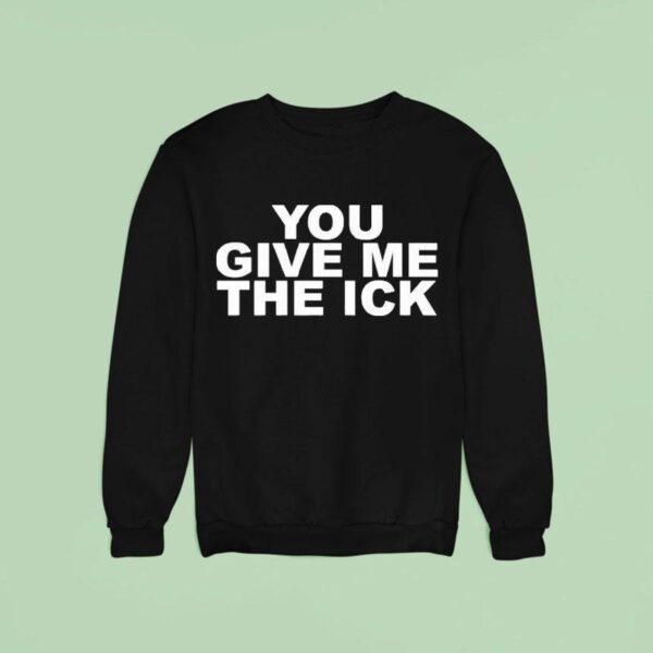You Give Me The Ick Sweatshirt
