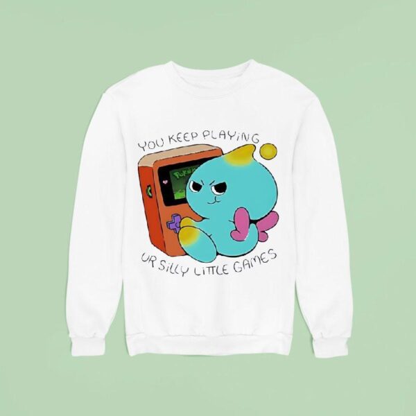 You Keep Playing Ur Silly Little Games Sweatshirt