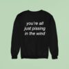 You Re All Just Pissing In The Wind Sweatshirt