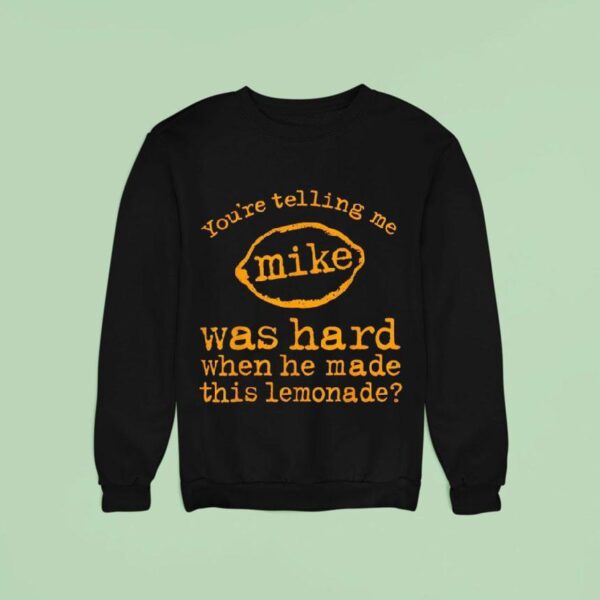 You Re Telling Me Mike Was Hard When He Made This Lemonade Sweatshirt