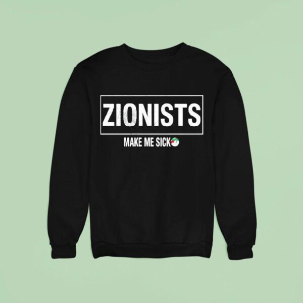 Zionists Make Me Sick Sweatshirt