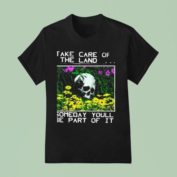 Take Care Of The Land Someday Youll Be Part Of I T Shirt