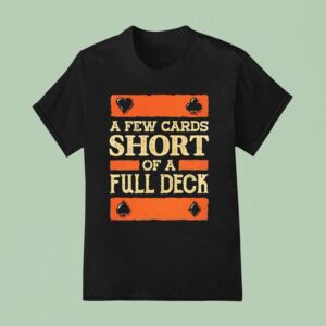 A Few Cards Short Of A Full Deck T Shirt