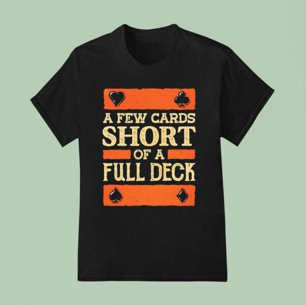 A Few Cards Short Of A Full Deck T Shirt