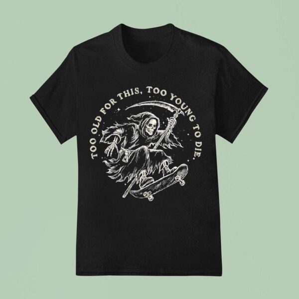 A Skateboarding Grim Reaper Too Old For This Too Young To Die T Shirt