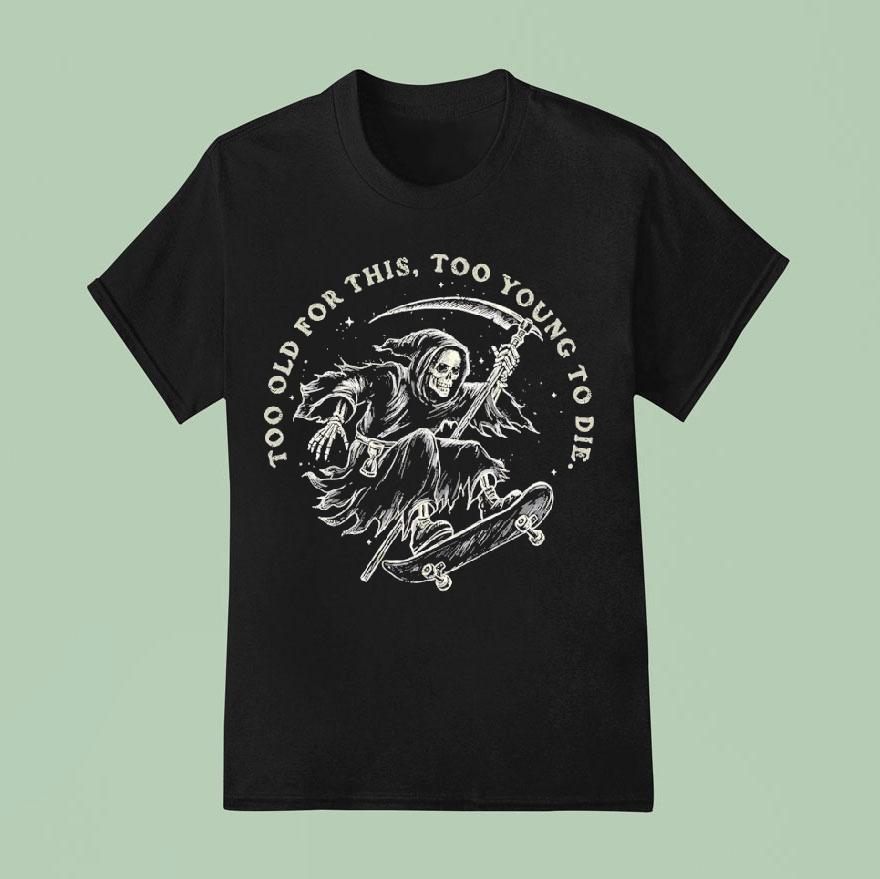 A Skateboarding Grim Reaper Too Old For This Too Young To Die T Shirt