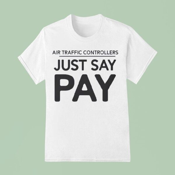 Air Traffic Controllers Just Say Pay T Shirt