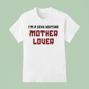 Ak Guy I M A Sexy Youtube Mother Lover T Shirt
