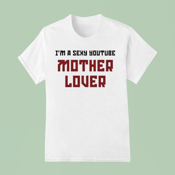 Ak Guy I M A Sexy Youtube Mother Lover T Shirt