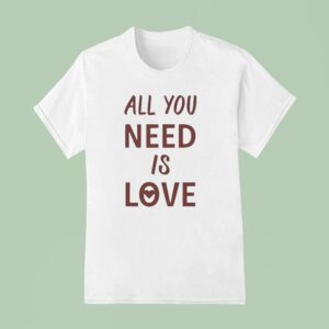 All You Need Is Love New T Shirt
