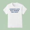Always Late But Worth The Wai T Shirt