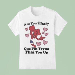 Are You Thai Cuz I M Tryna Thai You Up T Shirt