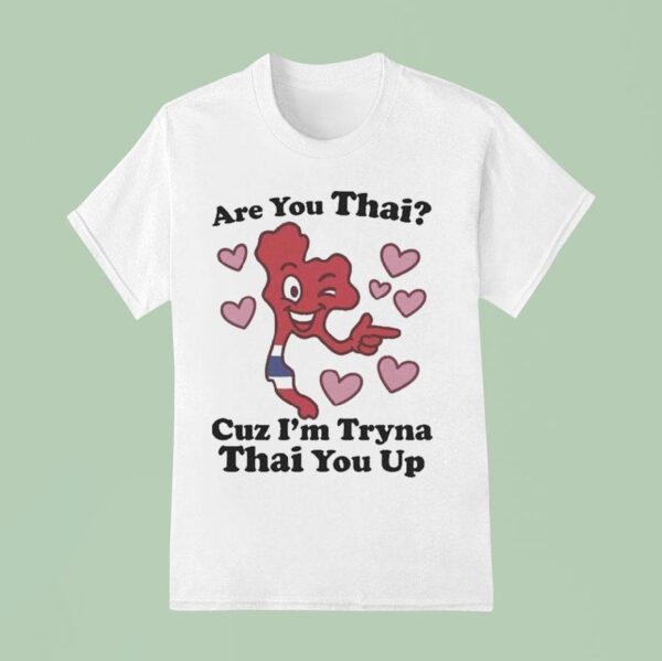 Are You Thai Cuz I M Tryna Thai You Up T Shirt