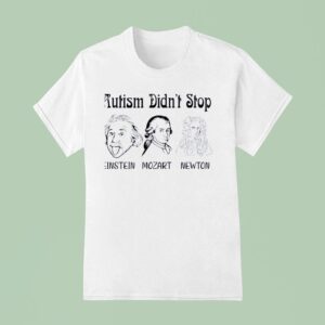 Autism Didn T Stop Einstein Mozart Newton T Shirt