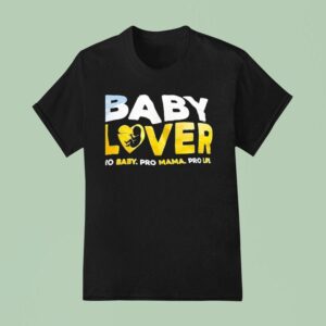 Baby Lover Pro Baby Pro Mama Pro Life T Shirt
