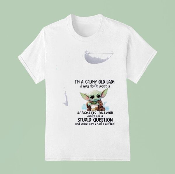 Baby Yoda I M A Grumy Old Lady If You Don T Want A Sarcastic Answer T Shirt