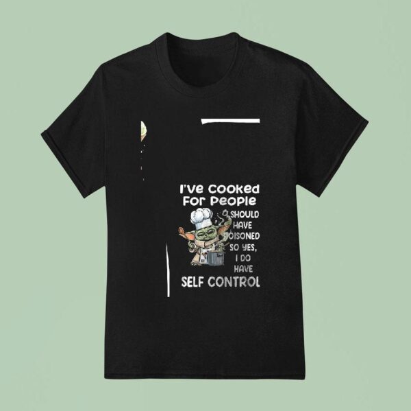 Baby Yoda I Ve Cooked For People I Should Have Poisoned So Yes I Do Have Self Control T Shirt