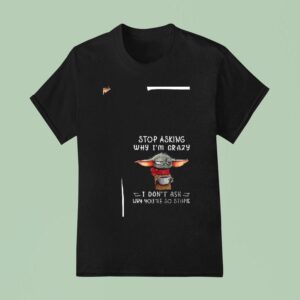 Baby Yoda Stop Asking Why I M Crazy I Don T Ask Why You Re So Stupid Funny T Shirt