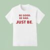 Be Good Be Bad Just Be T Shirt