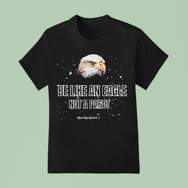 Be Like An Eagle Not A Paro T Shirt