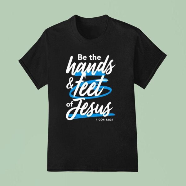 Be The Hands And Feet Of Jesus T Shirt
