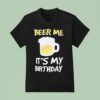 Beer Me It S My Birthday T Shirt