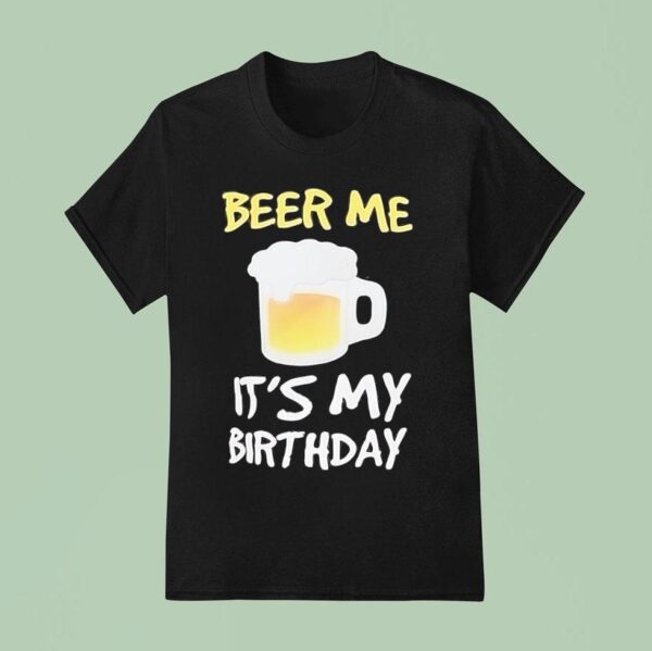 Beer Me It S My Birthday T Shirt