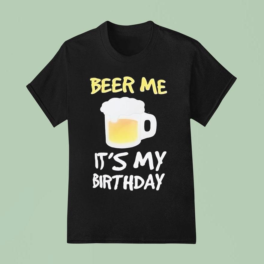 Beer Me It S My Birthday T Shirt