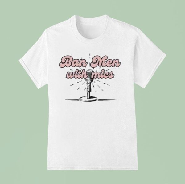 Behind The Likes Podcast Ban Men With Mics T Shirt