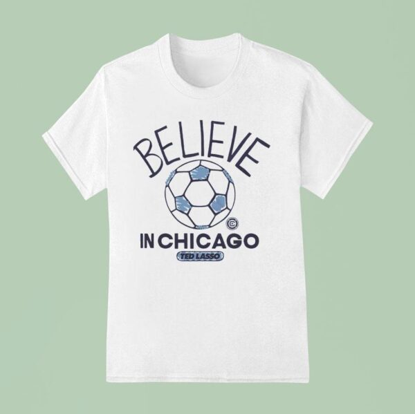 Believe In Chicago Fire Fc X Ted Lasso T Shirt