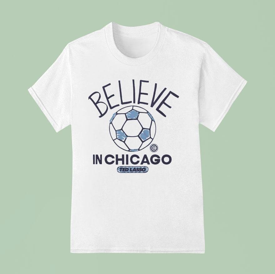 Believe In Chicago Fire Fc X Ted Lasso T Shirt