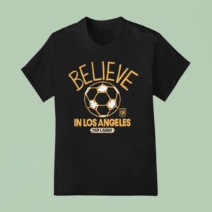 Believe In Los Angeles Fc X Ted Lasso T Shirt