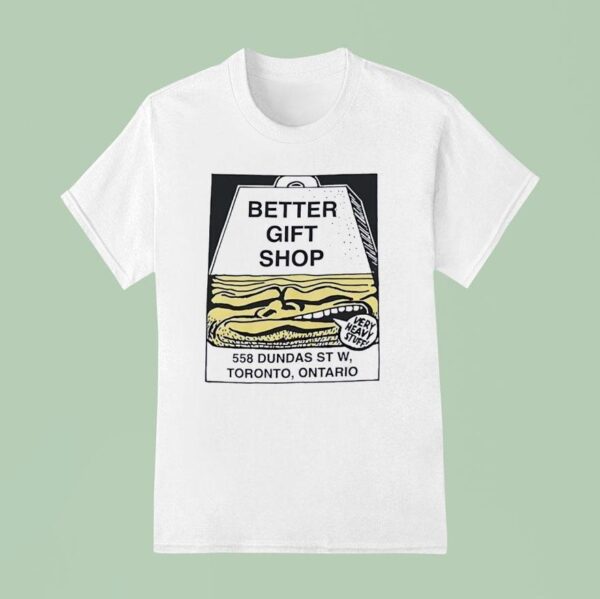 Better Gift Shop Very Heavy Stuff Dundas St W Toronto Ontario T Shirt