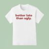 Better Late Than Ugly T Shirt