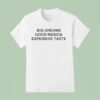 Big Dreams Good Music And Expensive Taste T Shirt