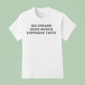 Big Dreams Good Music And Expensive Taste T Shirt