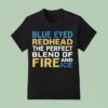 Blue Eyed Redhead The Perfect Blend Of Fire And Ice T Shirt
