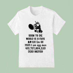 Born To Die World Is A Fuck Kill Em All I Am Egg Man Dead Inkfish T Shirt