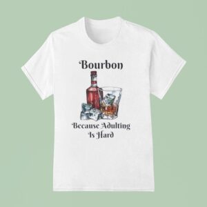 Bourbon Because Adulting Is Hard T Shirt