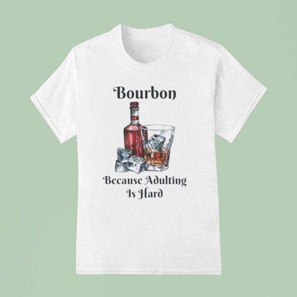 Bourbon Because Adulting Is Hard T Shirt