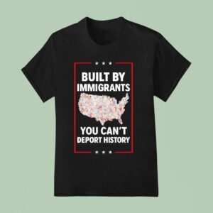 Built By Immigrants You Can T Deport History United States T Shirt
