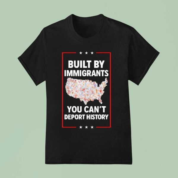 Built By Immigrants You Can T Deport History United States T Shirt