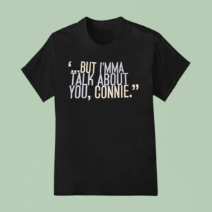 But I M Ma Talk About You Connie T Shirt