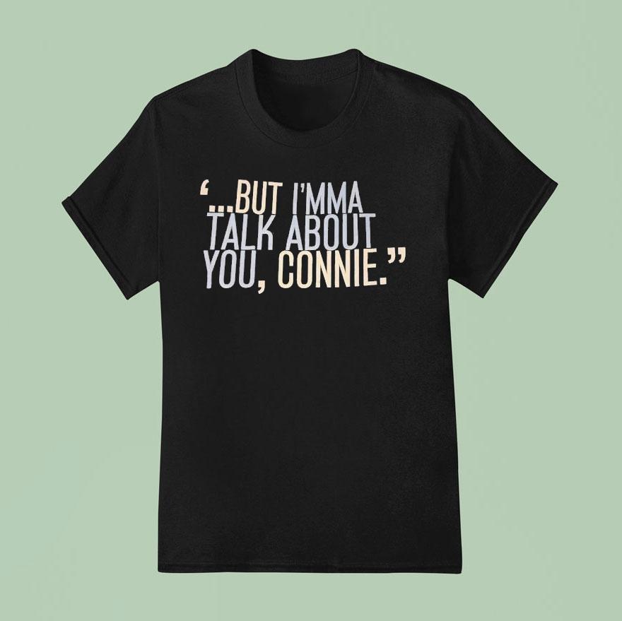 But I M Ma Talk About You Connie T Shirt