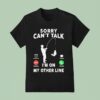 Calling Sorry Can T Talk I M On My Other Line T Shirt