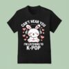 Can T Hear You I M Listening K Pop T Shirt
