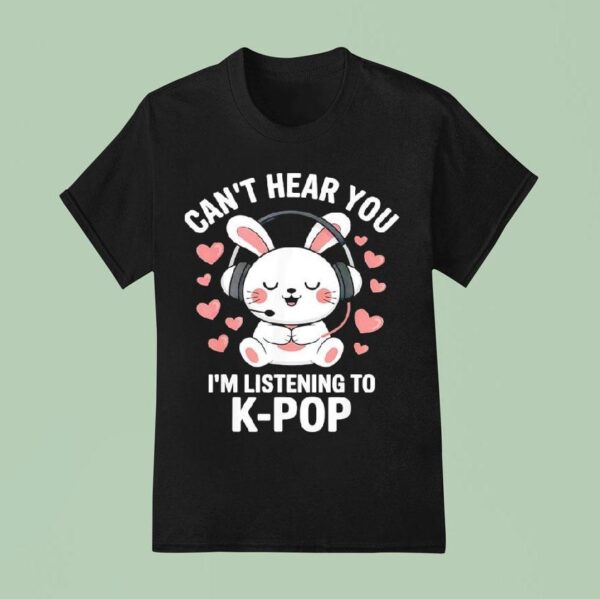 Can T Hear You I M Listening K Pop T Shirt