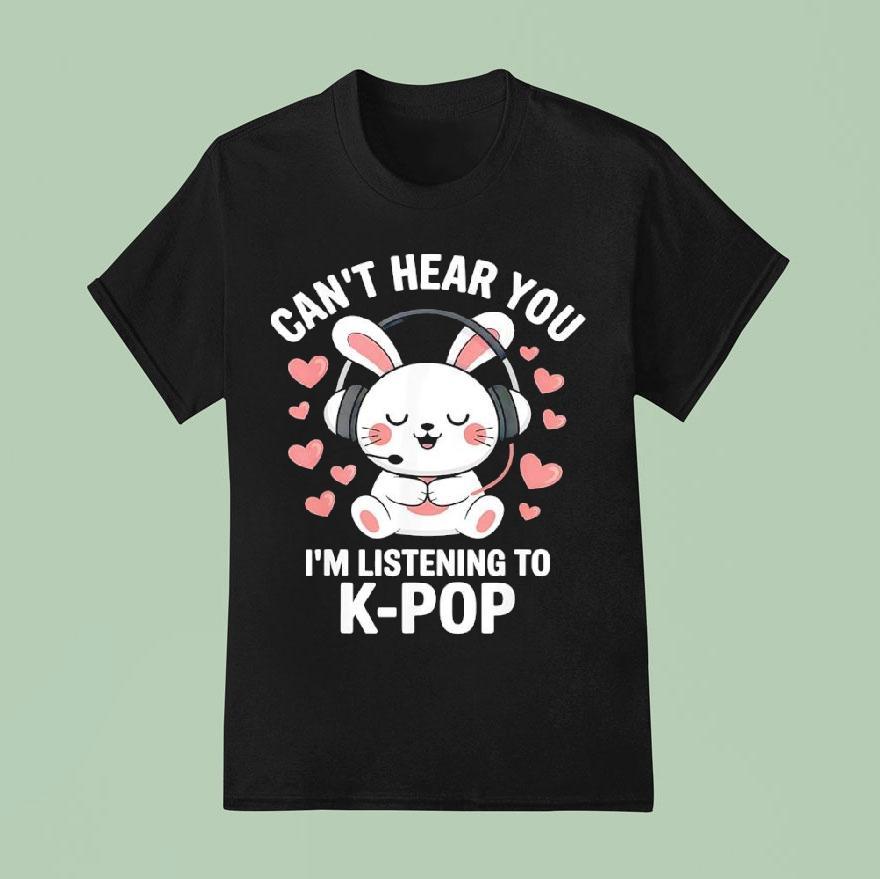 Can T Hear You I M Listening K Pop T Shirt
