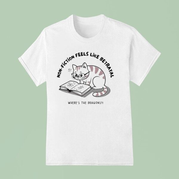 Cat Non Fiction Feels Like A Betrayal Where S The Dragons T Shirt